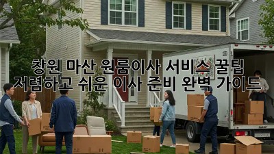 창원 마산 원룸이사 서비스 꿀팁! 저렴하고 쉬운 이사 준비 완벽 가이드 ✨